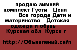 продаю зимний комплект Густи › Цена ­ 3 000 - Все города Дети и материнство » Детская одежда и обувь   . Курская обл.,Курск г.